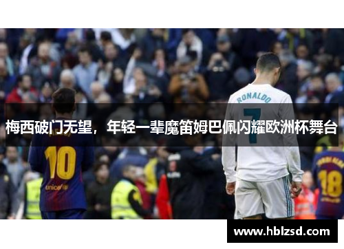 梅西破门无望，年轻一辈魔笛姆巴佩闪耀欧洲杯舞台