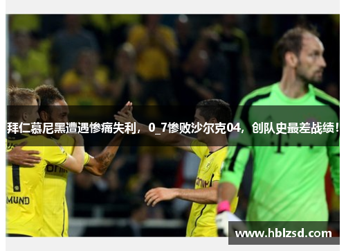 拜仁慕尼黑遭遇惨痛失利，0_7惨败沙尔克04，创队史最差战绩！