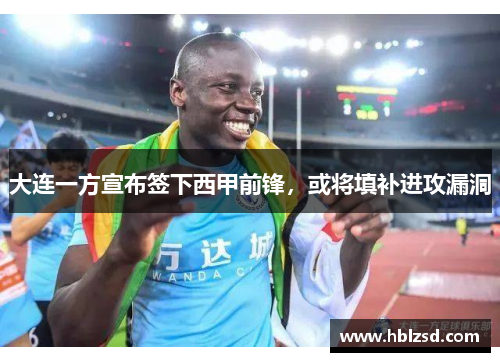 大连一方宣布签下西甲前锋，或将填补进攻漏洞