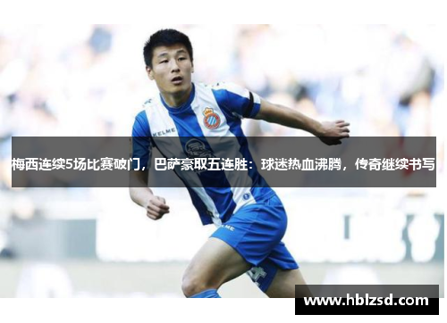 梅西连续5场比赛破门，巴萨豪取五连胜：球迷热血沸腾，传奇继续书写