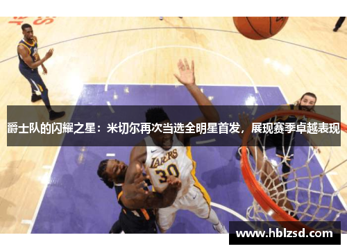 爵士队的闪耀之星：米切尔再次当选全明星首发，展现赛季卓越表现