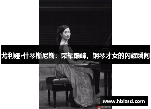 尤利娅·什琴斯尼斯:荣耀巅峰,钢琴才女的闪耀瞬间