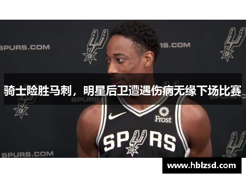 骑士险胜马刺，明星后卫遭遇伤病无缘下场比赛