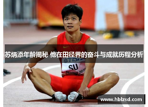 苏炳添年龄揭秘 他在田径界的奋斗与成就历程分析