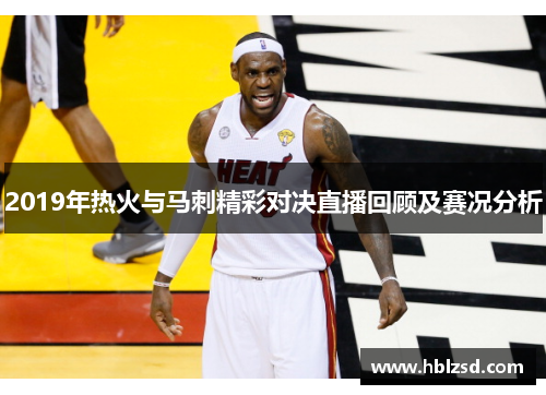 2019年热火与马刺精彩对决直播回顾及赛况分析