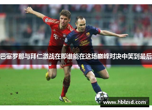 巴塞罗那与拜仁激战在即谁能在这场巅峰对决中笑到最后