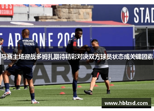 马赛主场迎战多姆扎期待精彩对决双方球员状态成关键因素