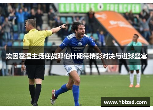埃因霍温主场迎战邓伯什期待精彩对决与进球盛宴