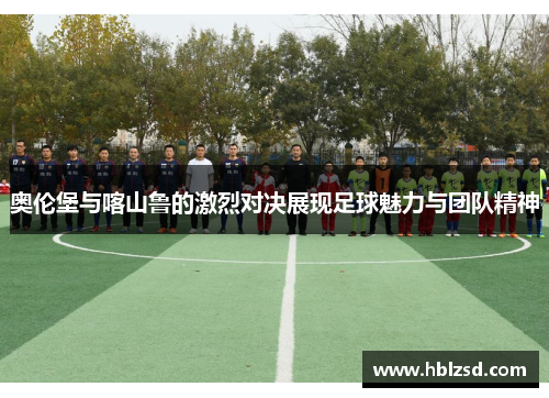 奥伦堡与喀山鲁的激烈对决展现足球魅力与团队精神