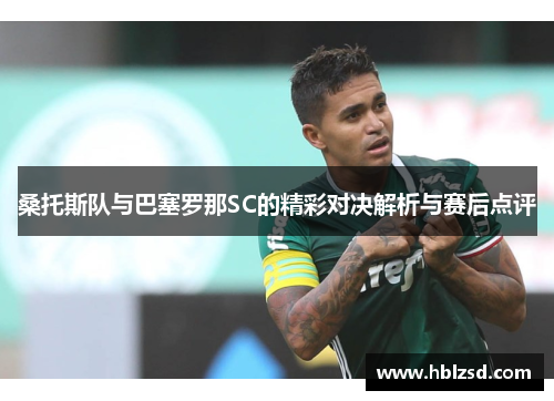 桑托斯队与巴塞罗那SC的精彩对决解析与赛后点评