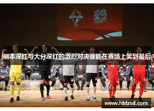 熊本深红与大分深红的激烈对决谁能在赛场上笑到最后