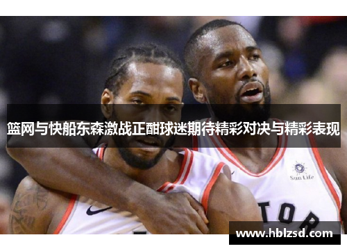 篮网与快船东森激战正酣球迷期待精彩对决与精彩表现