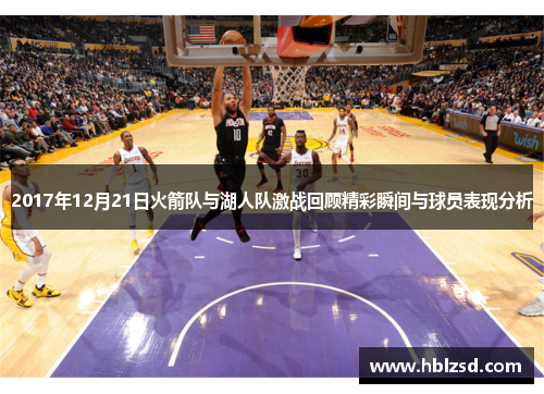 2017年12月21日火箭队与湖人队激战回顾精彩瞬间与球员表现分析
