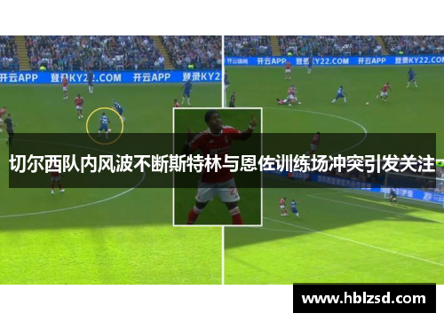 切尔西队内风波不断斯特林与恩佐训练场冲突引发关注
